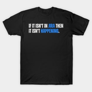 If it isn't in JIRA then it isn't happening - humor T-Shirt